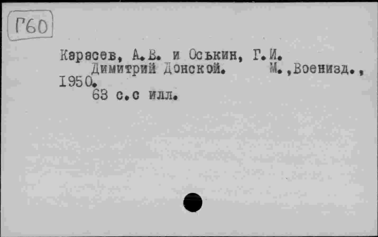 ﻿[tgo
Карасев, A* В. и Оськин, Г» И.
Димитрий Донской. М. ,Военизд., 1950.
63 с.с илл.